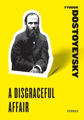 A Disgraceful Affair: Stories by Dostoyevsky, Fyodor