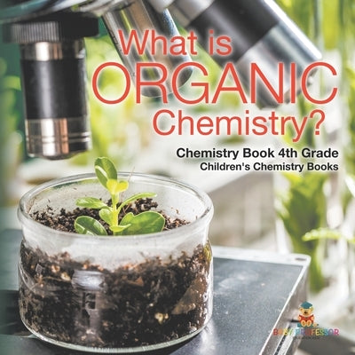 What is Organic Chemistry? Chemistry Book 4th Grade Children's Chemistry Books by Baby Professor