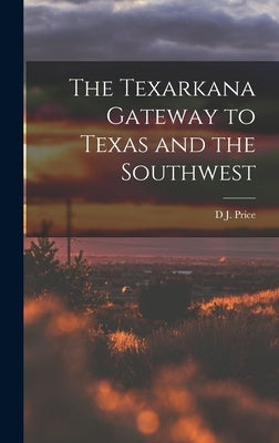 The Texarkana Gateway to Texas and the Southwest by Price, D. J.