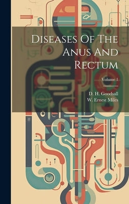 Diseases Of The Anus And Rectum; Volume 1 by Goodsall, D. H.