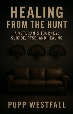 Healing from the Hunt: A Veteran's Journey through suicide, PTSD, and healing by Westfall, Pupp