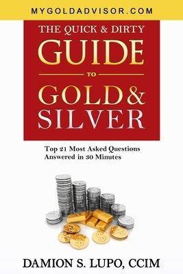 The Quick & Dirty Guide to Gold & Silver: Top 21 Most Asked Questions Answered in 30 Minutes by Lupo, Damion S.