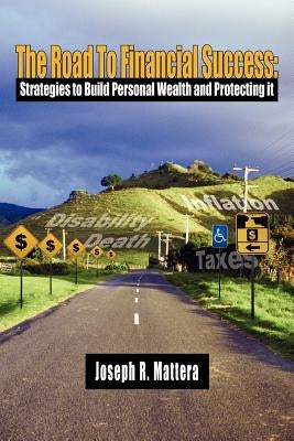 The Road To Financial Success: Strategies to Build Personal Wealth and Protecting it by Mattera, Joseph R.