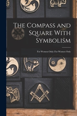 The Compass and Square With Symbolism: For Women Only: For Women Only by Anonymous