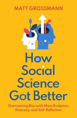 How Social Science Got Better: Overcoming Bias with More Evidence, Diversity, and Self-Reflection by Grossmann, Matt