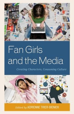 Fan Girls and the Media: Creating Characters, Consuming Culture by Trier-Bieniek, Adrienne