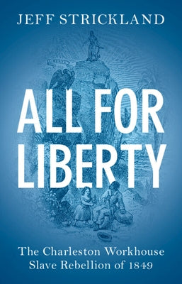 All for Liberty: The Charleston Workhouse Slave Rebellion of 1849 by Strickland, Jeff
