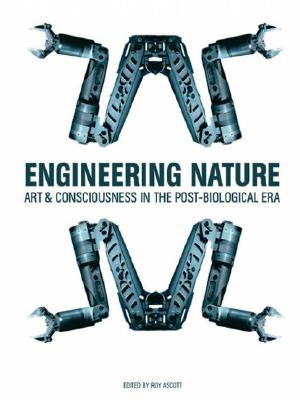 Engineering Nature: Art & Consciousness in the Post-Biological Era by Ascott, Roy