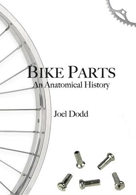 Bike Parts: An anatomical history by Dodd, Joel