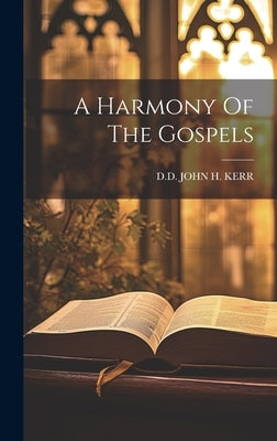 A Harmony Of The Gospels by John H. Kerr, D. D.