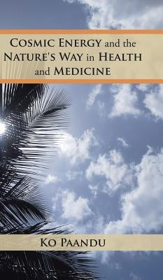 Cosmic Energy and the Nature's Way in Health and Medicine by Paandu, Ko