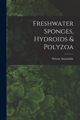 Freshwater Sponges, Hydroids & Polyzoa by Annandale, Nelson