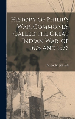 History of Philip's war, Commonly Called the Great Indian war, of 1675 and 1676 by [Church, Benjamin]