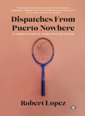 Dispatches from Puerto Nowhere: An American Story of Assimilation and Erasure by Lopez, Robert