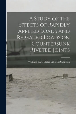 A Study of the Effects of Rapidly Applied Loads and Repeated Loads on Countersunk Riveted Joints by Soli, Orlan Alton Ditch William Earl