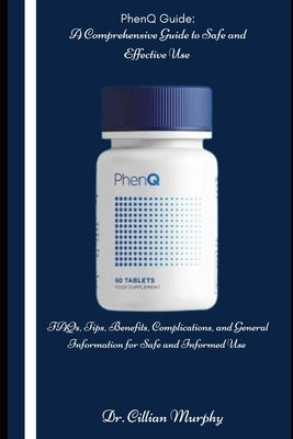 PhenQ Guide: A Comprehensive Guide to Safe and Effective Use: FAQs, Tips, Benefits, Complications, and General Information for Safe and Informed Use by Murphy, Cillian