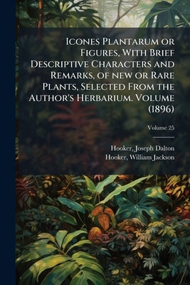 Icones Plantarum or Figures, With Brief Descriptive Characters and Remarks, of new or Rare Plants, Selected From the Author's Herbarium. Volume (1896) by Dalton, Hooker