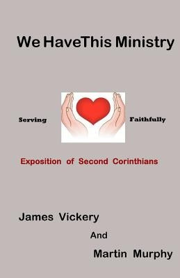 We Have This Ministry: Exposition of Second Corinthians by Murphy, Martin
