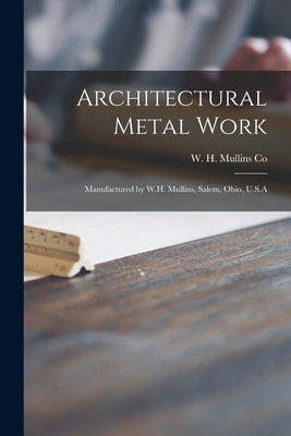 Architectural Metal Work: Manufactured by W.H. Mullins, Salem, Ohio, U.S.A by W H Mullins Co