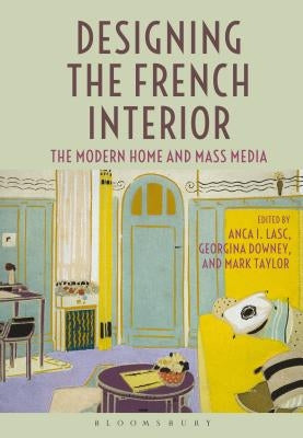 Designing the French Interior: The Modern Home and Mass Media by Lasc, Anca I.