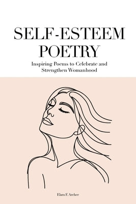 Self-Esteem Poetry: Inspiring Poems to Celebrate and Strengthen Womanhood by Archer, Elara F.