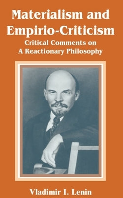 Materialism and Empirio-Criticism: Critical Comments on A Reactionary Philosophy by Lenin, Vladimir Il'ich