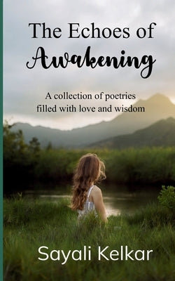 The Echoes of Awakening A collection of poetries filled with love and wisdom by Kelkar, Sayali