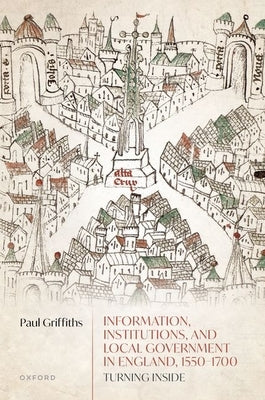 Information, Institutions, and Local Government in England, 1550-1700: Turning Inside by Griffiths, Paul