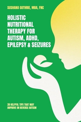 Holistic Nutritional Therapy for Autism, ADHD, Epilepsy & Seizures, 20 Helpful Tips That May Improve Or Reverse Autism by Guthrie, Mba Fnc
