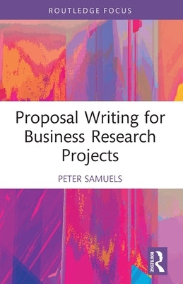 Proposal Writing for Business Research Projects by Samuels, Peter