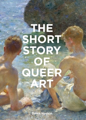 The Short Story of Queer Art: A Pocket Guide to Key Breakthroughs, Movements, Works & Themes by Hoskin, Dawn