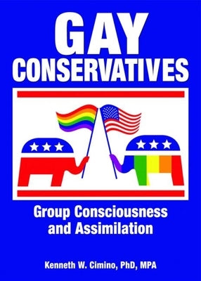 Gay Conservatives: Group Consciousness and Assimilation by Cimino W., Kenneth