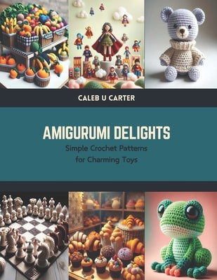 Amigurumi Delights: Simple Crochet Patterns for Charming Toys by Carter, Caleb U.