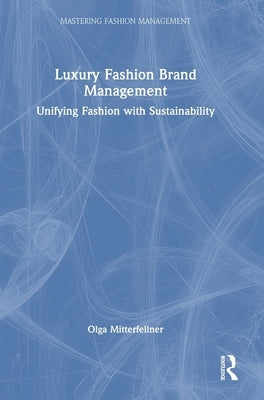 Luxury Fashion Brand Management: Unifying Fashion with Sustainability by Mitterfellner, Olga