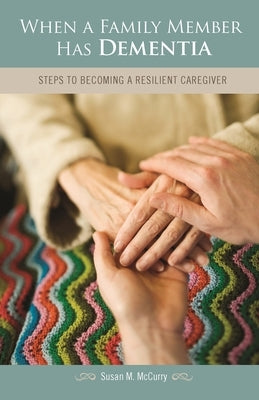 When a Family Member Has Dementia: Steps to Becoming a Resilient Caregiver by McCurry, Susan M.