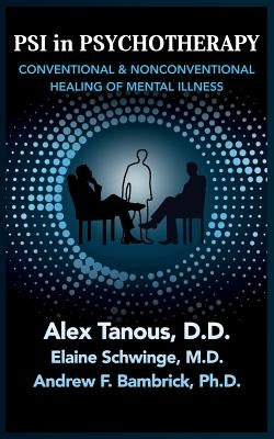 Psi in Psychotherapy: Conventional & Nonconventional Healing of Mental Illness by Tanous, Alex