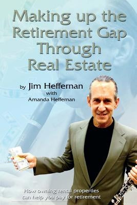 Making Up the Retirement Gap Through Real Estate: How owning real properties can help you pay for retirement by Heffernan, Jim