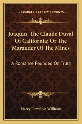 Joaquin, The Claude Duval Of California; Or The Marauder Of The Mines: A Romance Founded On Truth by Williams, Harry Llewellyn