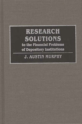 Research Solutions to the Financial Problems of Depository Institutions by Murphy, J. Austin
