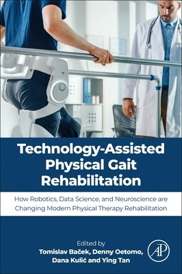 Technology-Assisted Physical Gait Rehabilitation: How Robotics, Data Science, and Neuroscience Are Changing Modern Physical Therapy by Baček, Tomislav