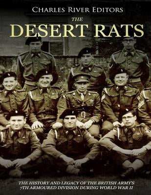 The Desert Rats: The History and Legacy of the British Army's 7th Armoured Division during World War II by Charles River