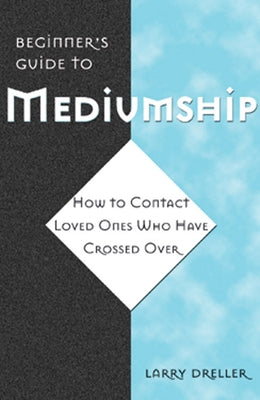 Beginner's Guide to Mediumship: How to Contact Loved Ones Who Have Crossed Over by Dreller, Larry