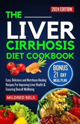 The Liver Cirrhosis Diet Cookbook 2024: Easy, Delicious and Nutritious Healing Recipes For Improving Liver Health & Ensuring Overall Wellbeing by Bels, Mildred