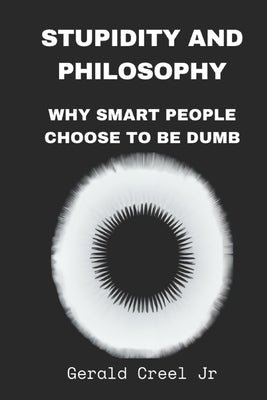 Stupidity: A Philosophical Inquiry of Irrationality by Creel, Gerald P., Jr.