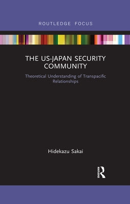The Us-Japan Security Community: Theoretical Understanding of Transpacific Relationships by Sakai, Hidekazu