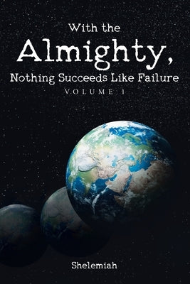 With the Almighty, Nothing Succeeds Like Failure: Volume 1 by Shelemiah