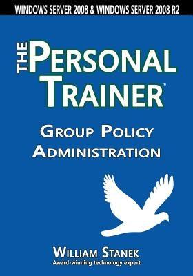 Group Policy Administration: The Personal Trainer for Windows Server 2008 and Windows Server 2008 R2 by Stanek, William