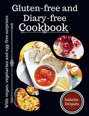 Gluten-Free & Diary-free cookbook: With vegan, vegetarian and egg-free surprises by Delgado, Isabella