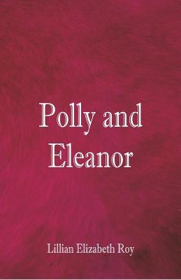 Polly and Eleanor by Roy, Lillian Elizabeth