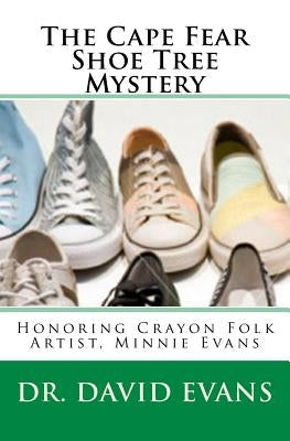 The Cape Fear Shoe Tree Mystery: Honoring Crayon Folk Artist, Minnie Evans by Evans, David